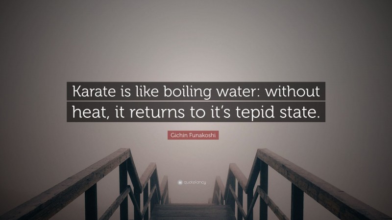 Gichin Funakoshi Quote: “Karate is like boiling water: without heat, it returns to it’s tepid state.”