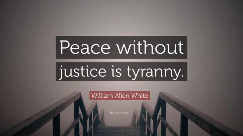 William Allen White Quote: “Peace without justice is tyranny.”