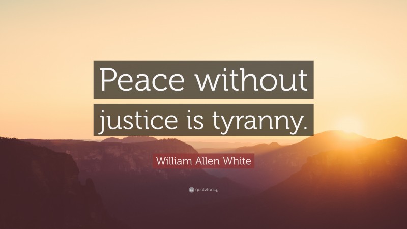 William Allen White Quote: “Peace without justice is tyranny.”