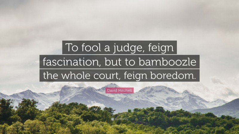 David Mitchell Quote: “To fool a judge, feign fascination, but to bamboozle the whole court, feign boredom.”