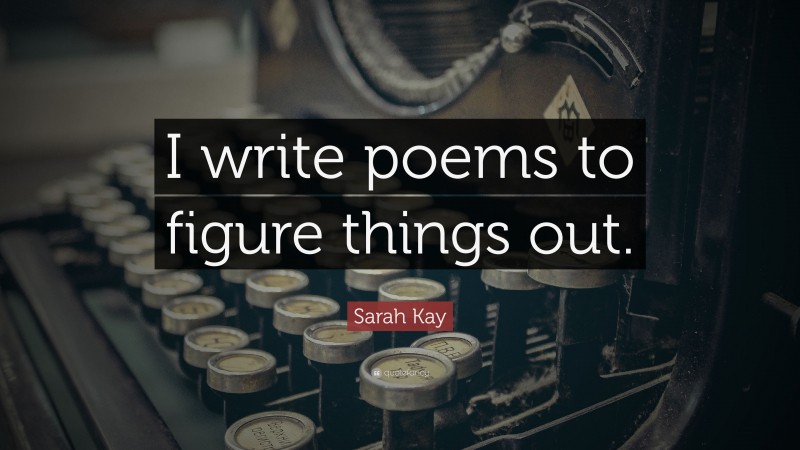 Sarah Kay Quote: “I write poems to figure things out.”