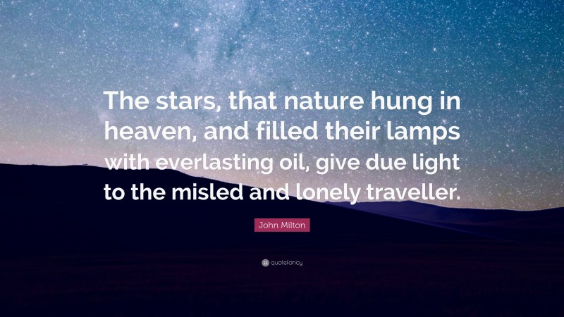 John Milton Quote: “The stars, that nature hung in heaven, and filled their lamps with everlasting oil, give due light to the misled and lonely traveller.”