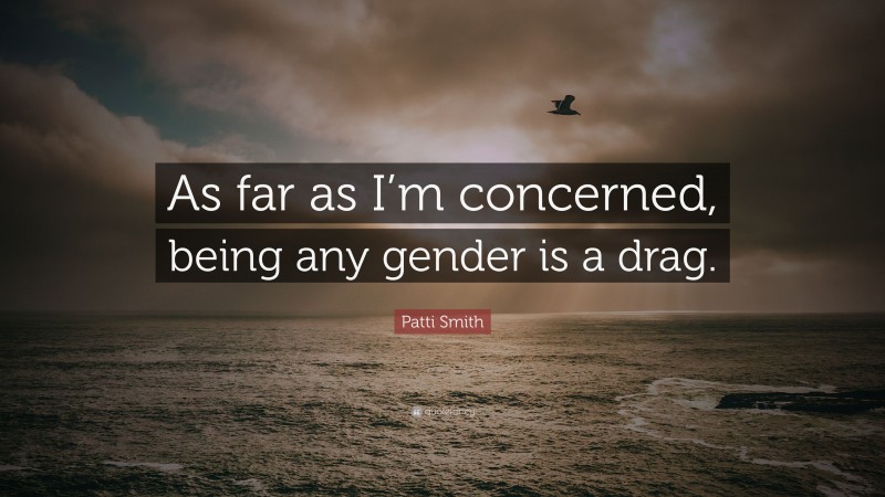 Patti Smith Quote: “As far as I’m concerned, being any gender is a drag.”
