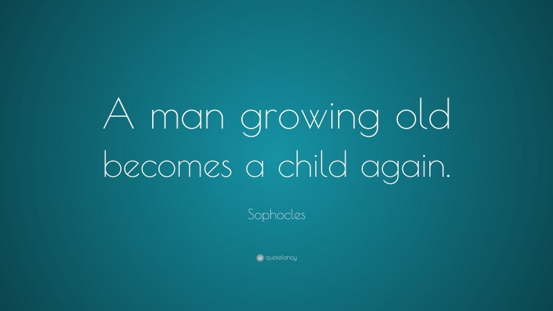 Sophocles Quote: “A man growing old becomes a child again.”