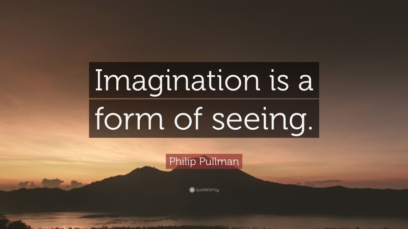 Philip Pullman Quote: “Imagination is a form of seeing.”
