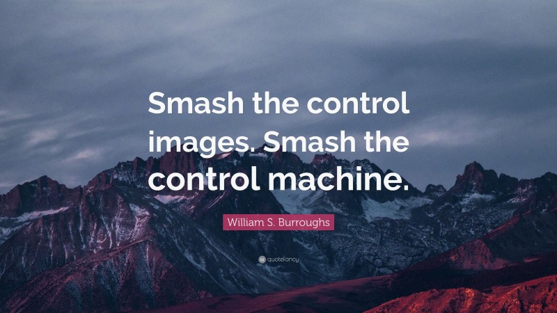 William S. Burroughs Quote: “Smash the control images. Smash the control machine.”