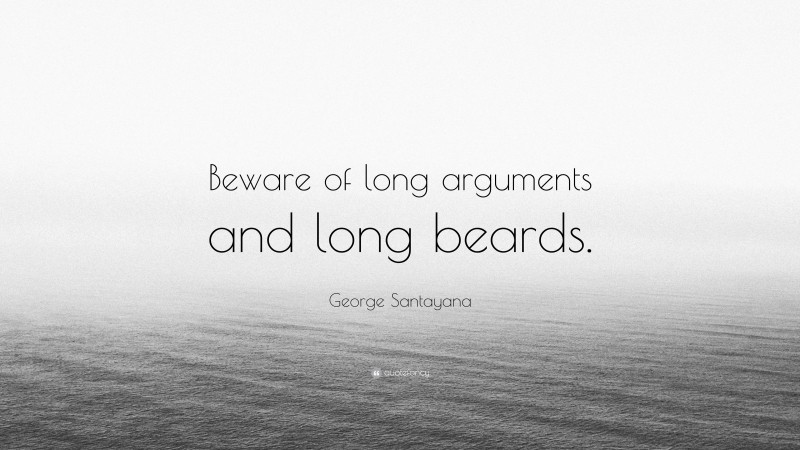 George Santayana Quote: “Beware of long arguments and long beards.”