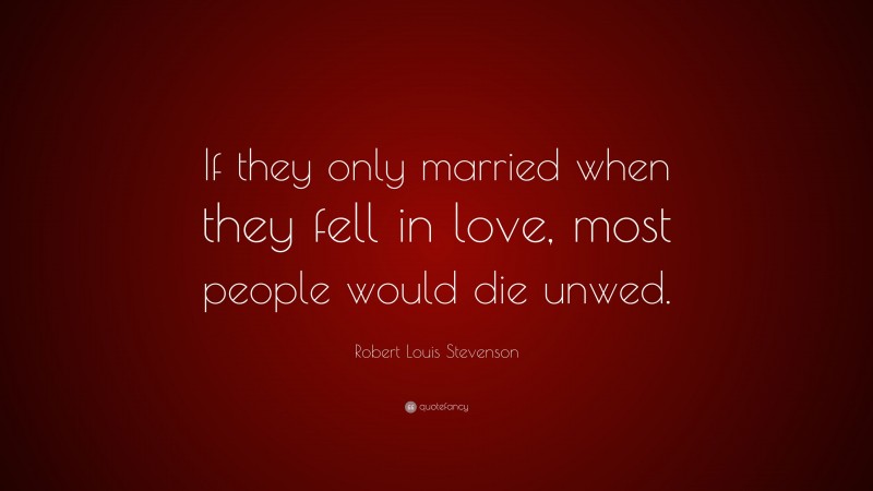 Robert Louis Stevenson Quote: “If they only married when they fell in love, most people would die unwed.”