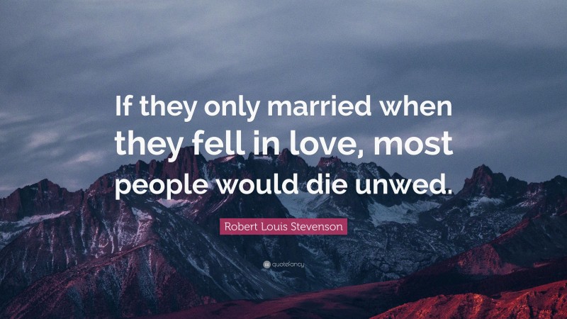 Robert Louis Stevenson Quote: “If they only married when they fell in love, most people would die unwed.”