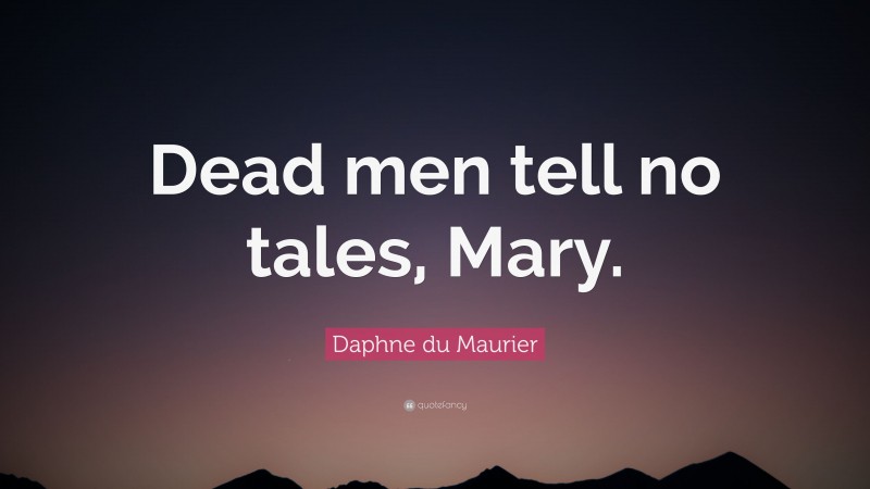 Daphne du Maurier Quote: “Dead men tell no tales, Mary.”