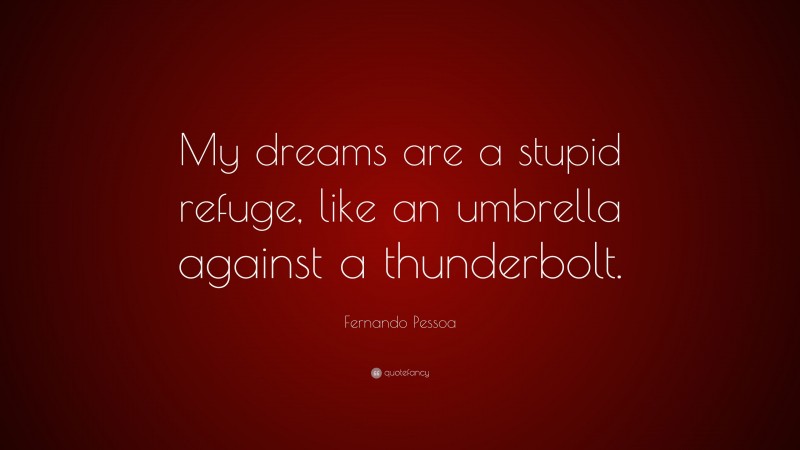 Fernando Pessoa Quote: “My dreams are a stupid refuge, like an umbrella against a thunderbolt.”