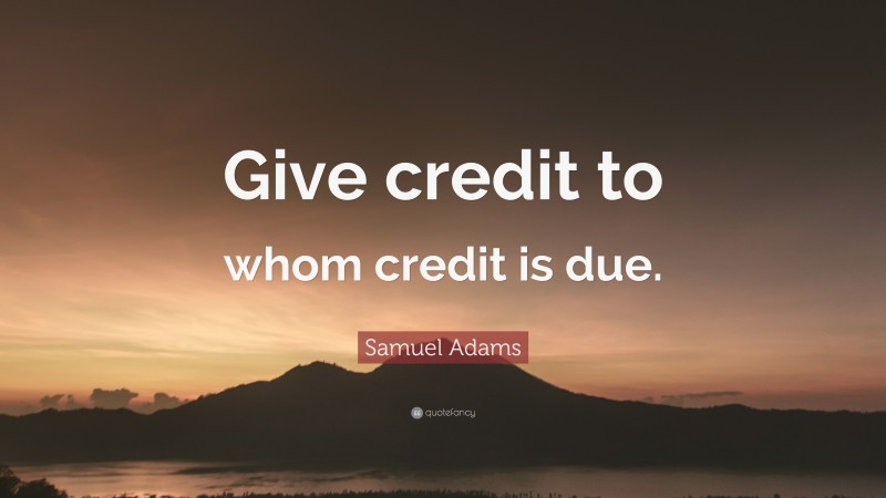 Samuel Adams Quote: “Give credit to whom credit is due.”