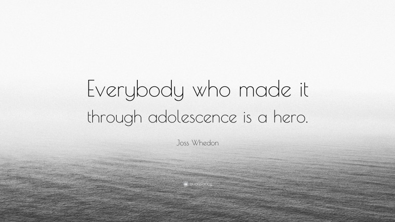 Joss Whedon Quote: “Everybody who made it through adolescence is a hero.”