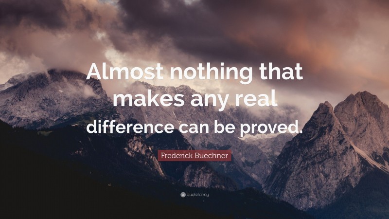 Frederick Buechner Quote: “Almost nothing that makes any real difference can be proved.”