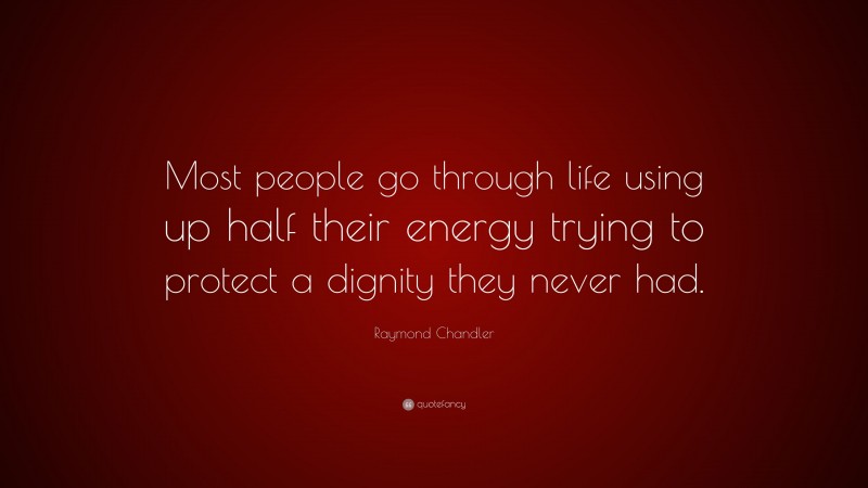 Raymond Chandler Quote: “Most people go through life using up half their energy trying to protect a dignity they never had.”