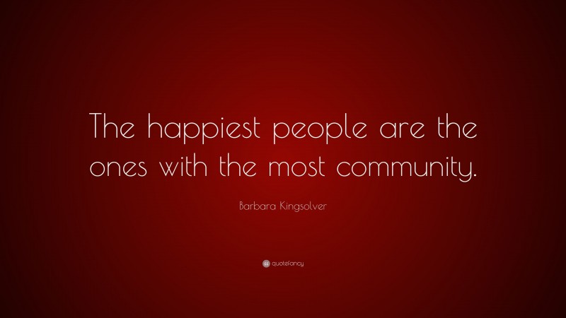 Barbara Kingsolver Quote: “The happiest people are the ones with the most community.”