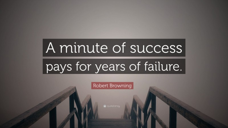 Robert Browning Quote: “A minute of success pays for years of failure.”