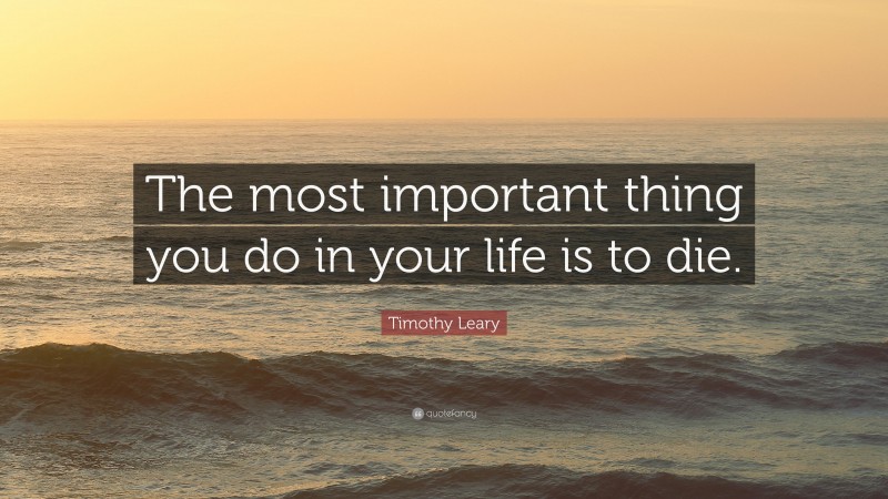 Timothy Leary Quote: “The most important thing you do in your life is ...