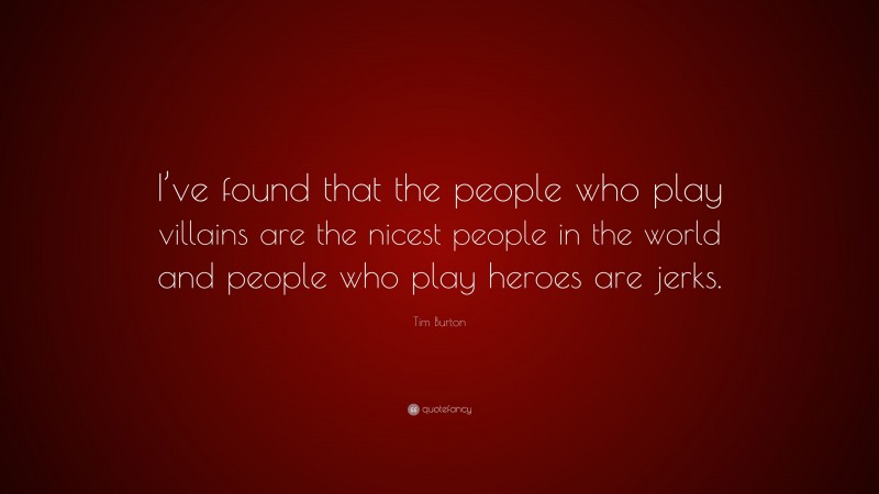 Tim Burton Quote: “I’ve found that the people who play villains are the nicest people in the world and people who play heroes are jerks.”