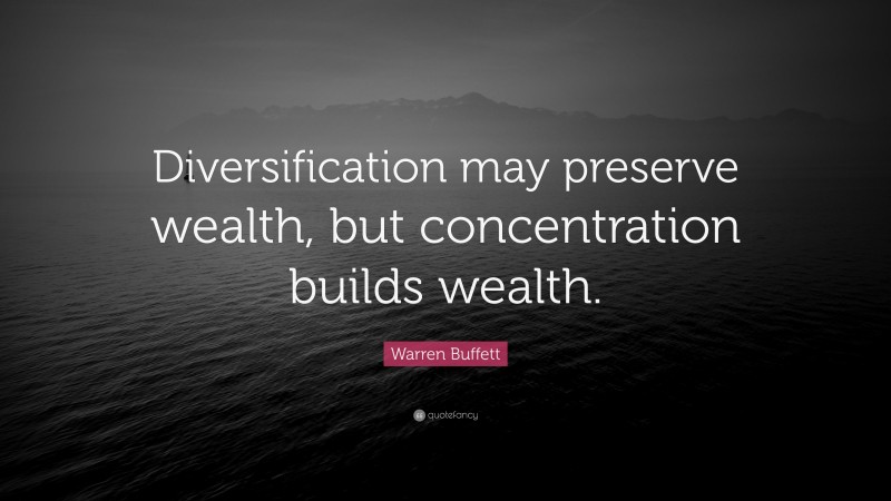 Warren Buffett Quote: “Diversification may preserve wealth, but concentration builds wealth.”