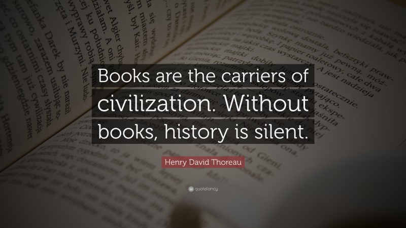 Henry David Thoreau Quote: “Books are the carriers of civilization. Without books, history is silent.”