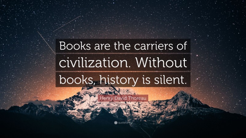 Henry David Thoreau Quote: “Books are the carriers of civilization. Without books, history is silent.”