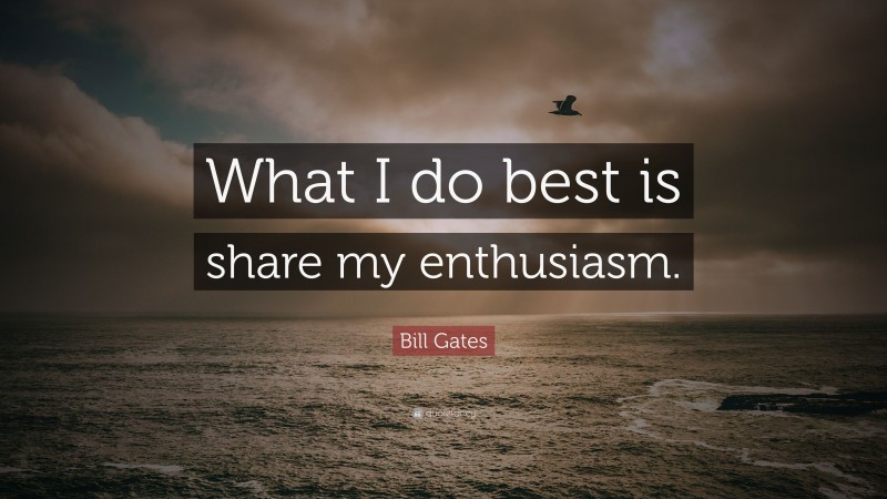 Bill Gates Quote: “What I do best is share my enthusiasm.”