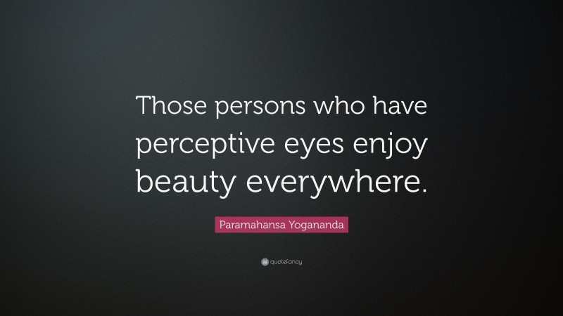 Paramahansa Yogananda Quote: “Those persons who have perceptive eyes enjoy beauty everywhere.”