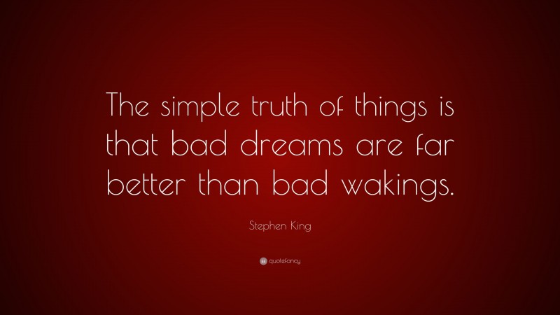 Stephen King Quote: “The simple truth of things is that bad dreams are far better than bad wakings.”