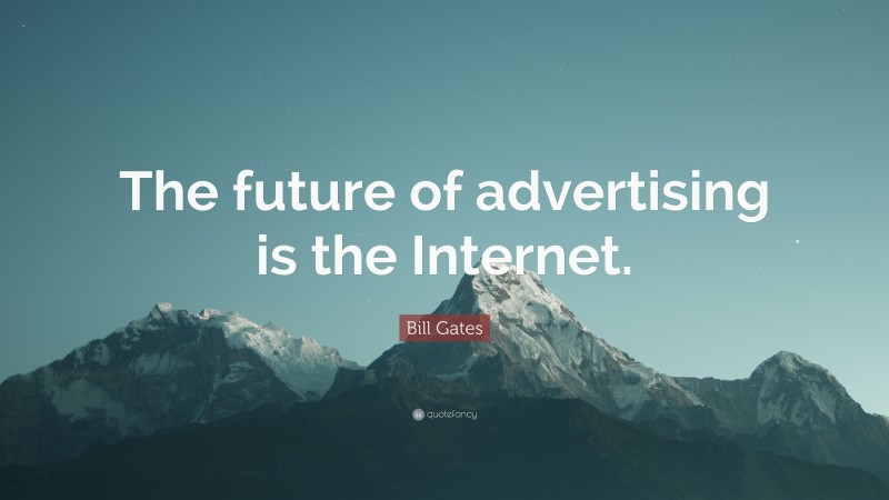 Bill Gates Quote: “The future of advertising is the Internet.”