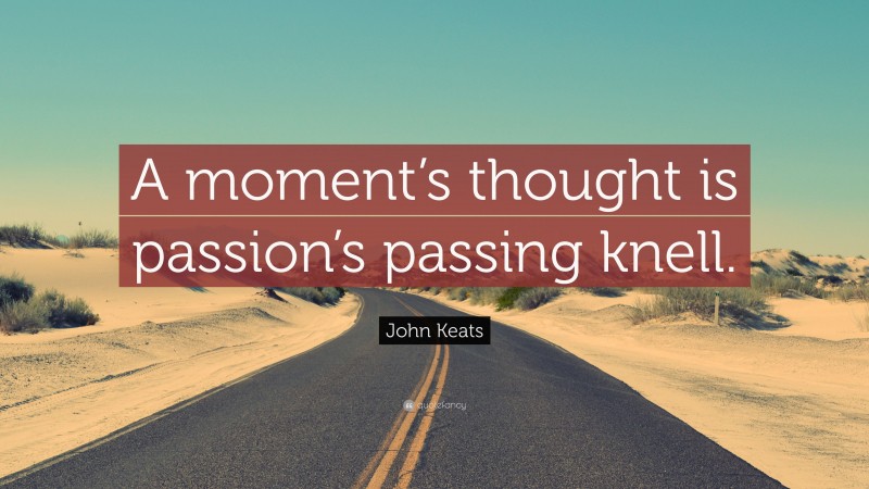 John Keats Quote: “A moment’s thought is passion’s passing knell.”