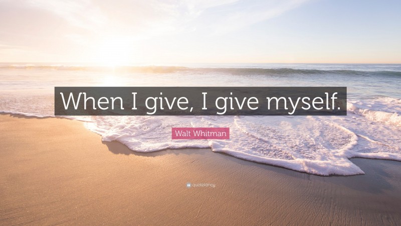 Walt Whitman Quote: “When I give, I give myself.”
