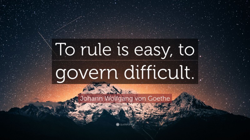 Johann Wolfgang von Goethe Quote: “To rule is easy, to govern difficult.”