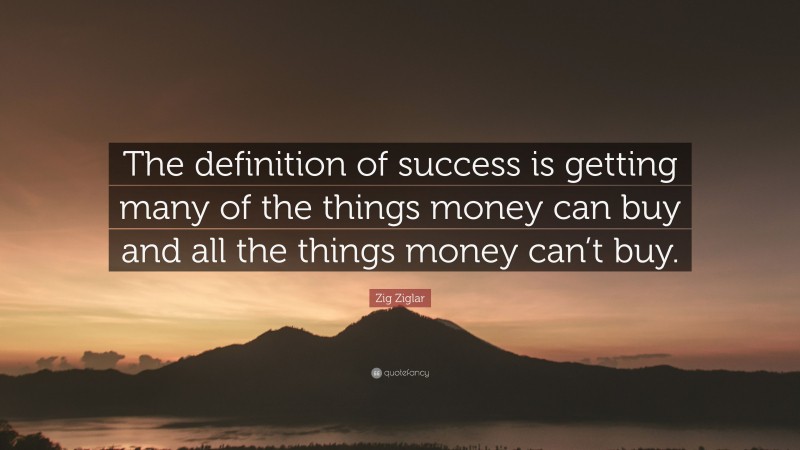 Zig Ziglar Quote: “The definition of success is getting many of the things money can buy and all the things money can’t buy.”