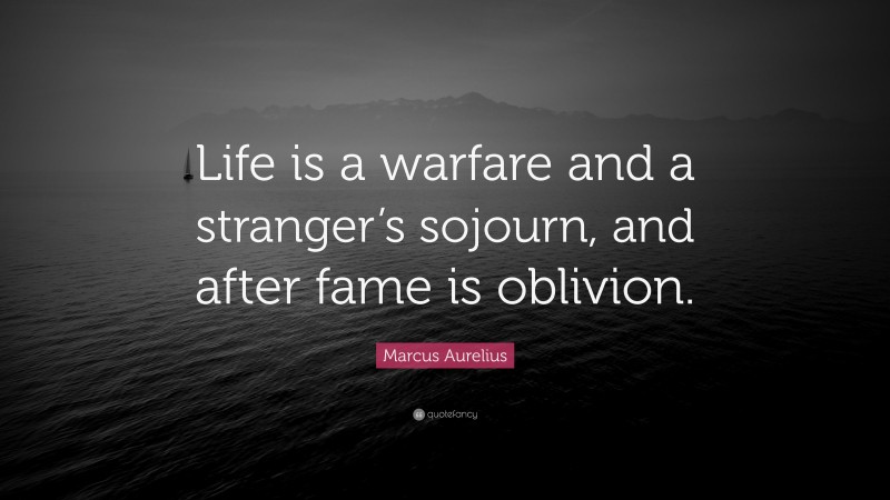 Marcus Aurelius Quote: “Life is a warfare and a stranger’s sojourn, and after fame is oblivion.”