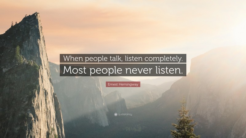Ernest Hemingway Quote: “When people talk, listen completely. Most people never listen.”