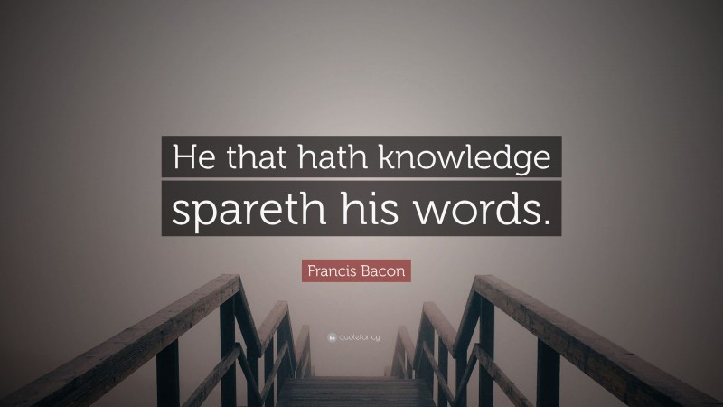 Francis Bacon Quote: “He that hath knowledge spareth his words.”