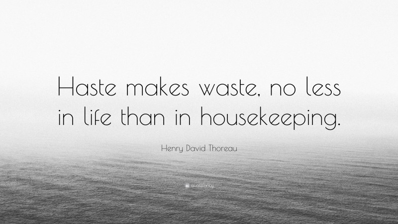Henry David Thoreau Quote: “Haste makes waste, no less in life than in housekeeping.”