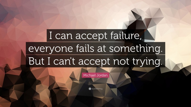 Michael Jordan Quote: “I can accept failure, everyone fails at something. But I can't accept not trying.”
