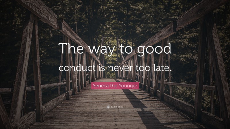 Seneca the Younger Quote: “The way to good conduct is never too late.”