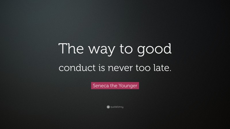 Seneca the Younger Quote: “The way to good conduct is never too late.”