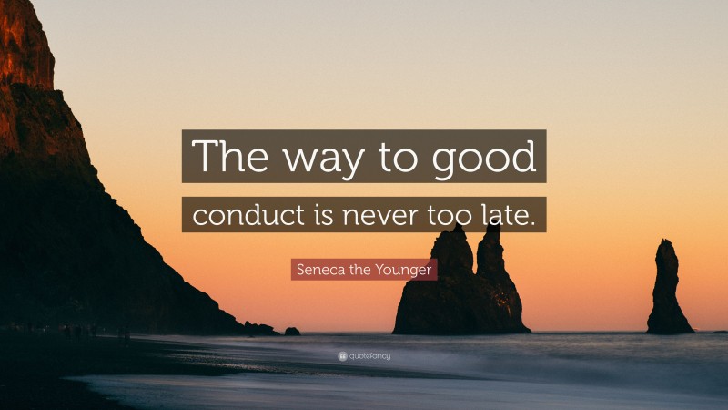 Seneca the Younger Quote: “The way to good conduct is never too late.”