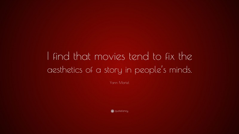 Yann Martel Quote: “I find that movies tend to fix the aesthetics of a story in people’s minds.”