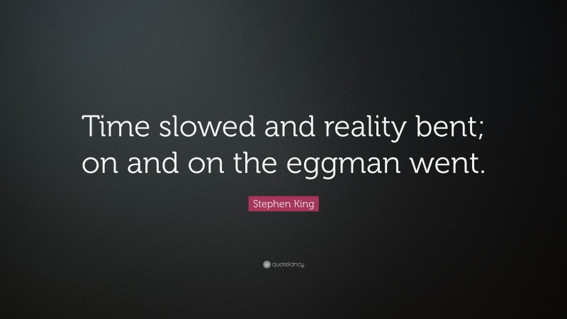 Stephen King Quote: “Time slowed and reality bent; on and on the eggman went.”