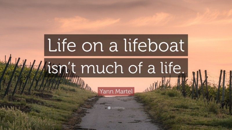 Yann Martel Quote: “Life on a lifeboat isn’t much of a life.”