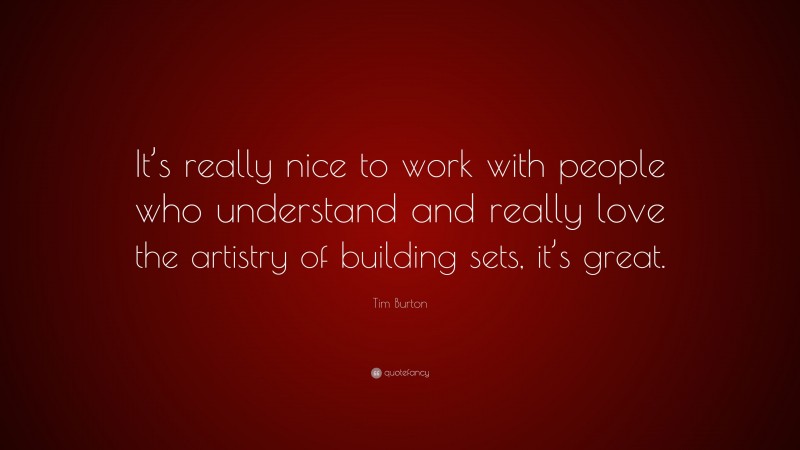 Tim Burton Quote: “It’s really nice to work with people who understand and really love the artistry of building sets, it’s great.”