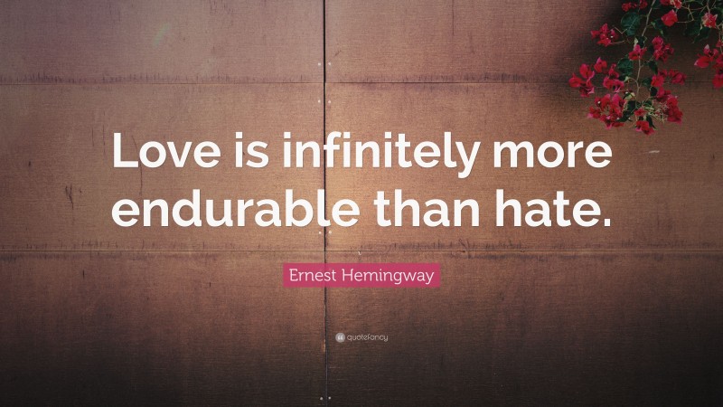 Ernest Hemingway Quote: “Love is infinitely more endurable than hate.”