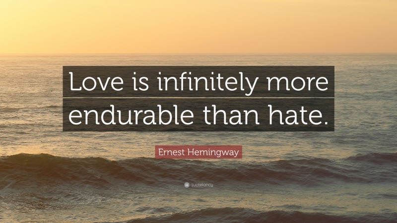 Ernest Hemingway Quote: “Love is infinitely more endurable than hate.”