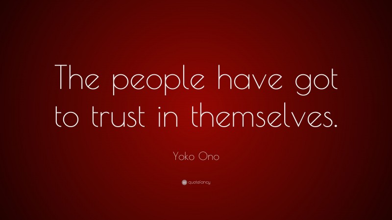 Yoko Ono Quote: “The people have got to trust in themselves.”