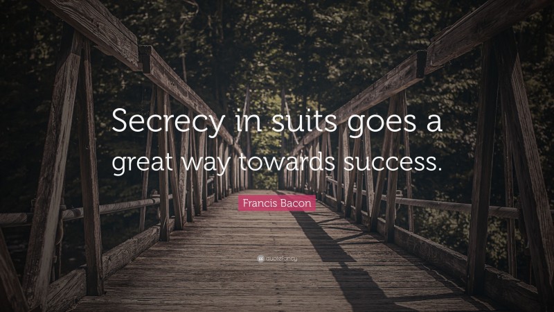 Francis Bacon Quote: “Secrecy in suits goes a great way towards success.”